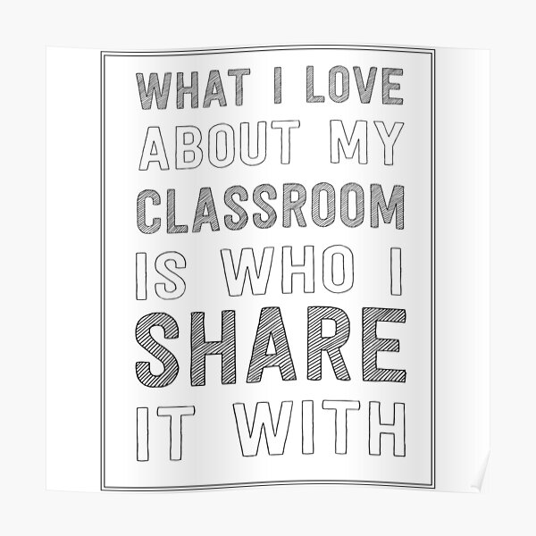 What I love about my classroom is who I share it with Poster