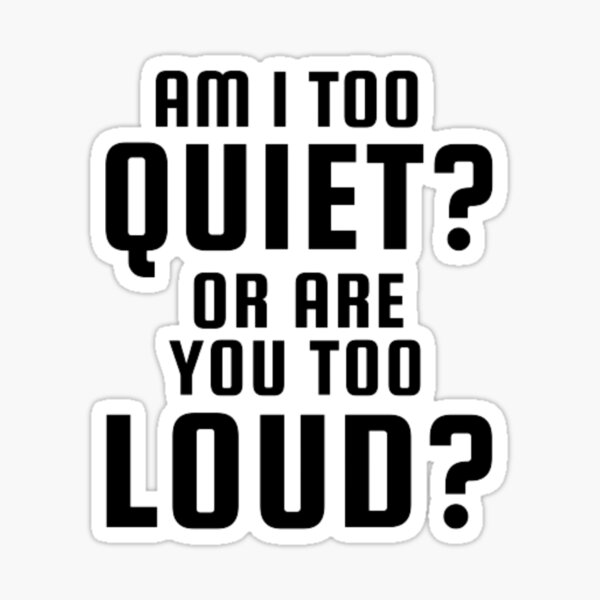 am-i-too-quiet-or-are-you-too-loud-sticker-by-afscreations-redbubble