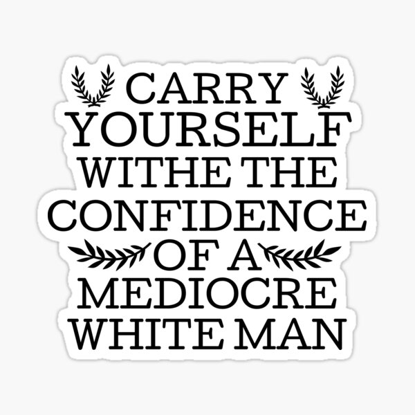 CARRY YOURSELF WITHE THE CONFIDENCE OF A MEDIOCRE Sticker