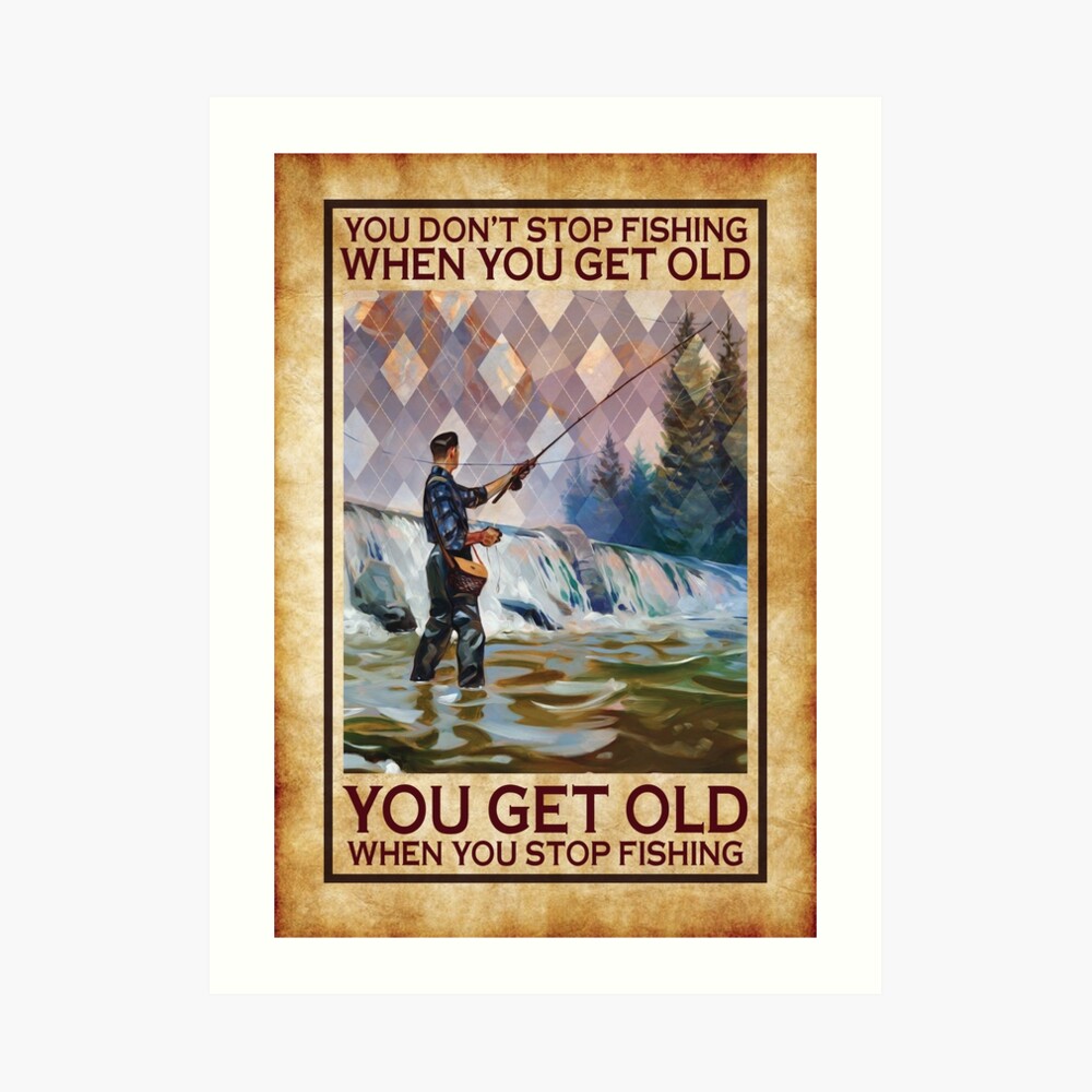 Old Man Fishing, Fishing Lover, Fishing Poster - You Don't Stop Fishing  When