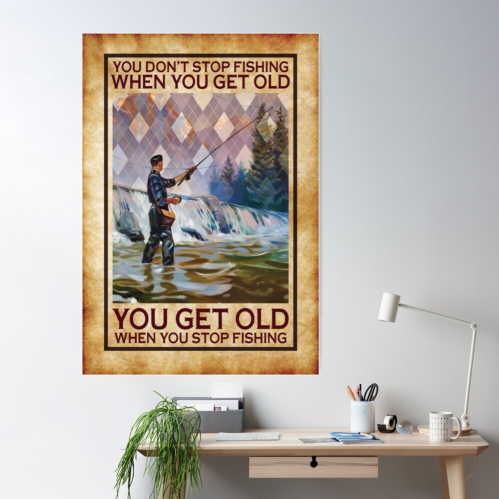 You Don't Stop Fishing When You Get Old Poster for Sale by OliverGordon