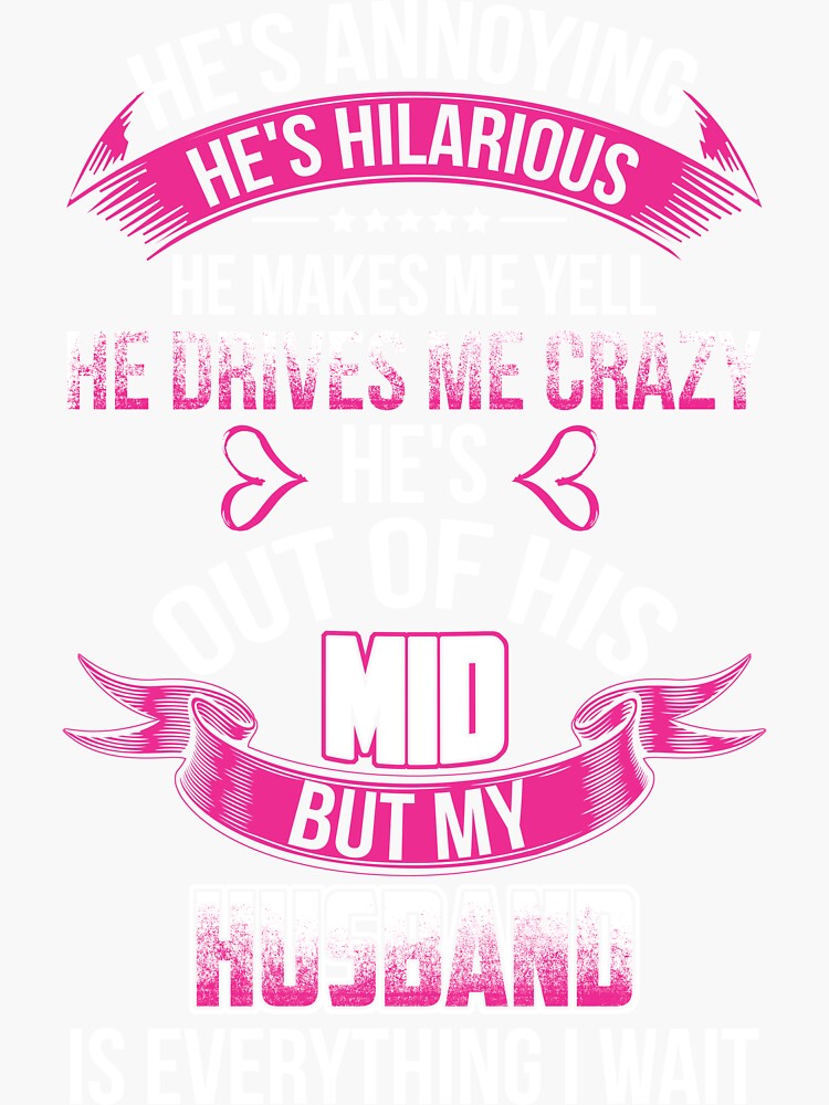 He S Annoying He S Hilarious He Makes Me Yell He Drives Me Crazy He S