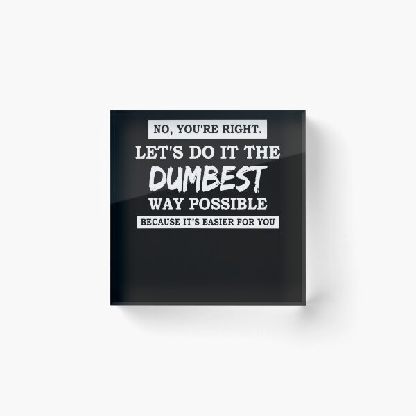 Item preview, No You're Right Let's Do It The Dumbest Way Possible  designed and sold by clickmostro.