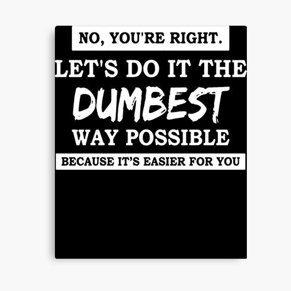 Item preview, No You're Right Let's Do It The Dumbest Way Possible  designed and sold by clickmostro.