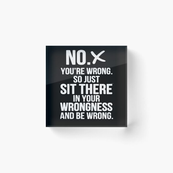Artikelvorschau, No You're Wrong So Just Sit There in Your Wrongness and Be Wrong entworfen und verkauft von clickmostro.