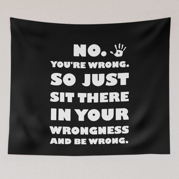 Aperçu de l'œuvre No You're Wrong So Just Sit There in Your Wrongness and Be Wrong  créée et vendue par clickmostro.
