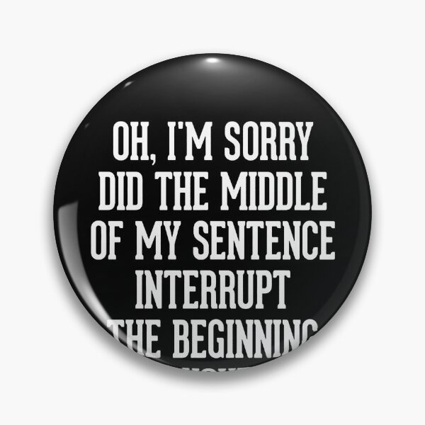 Artikelvorschau, Oh, I'm Sorry! Did the middle of my sentence interrupt the beginning of yours?  entworfen und verkauft von clickmostro.