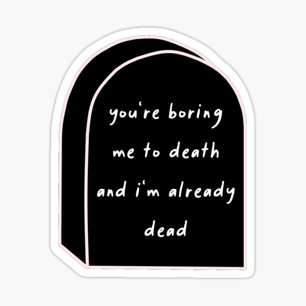 you-re-boring-me-to-death-sticker-for-sale-by-princessbedelia-redbubble