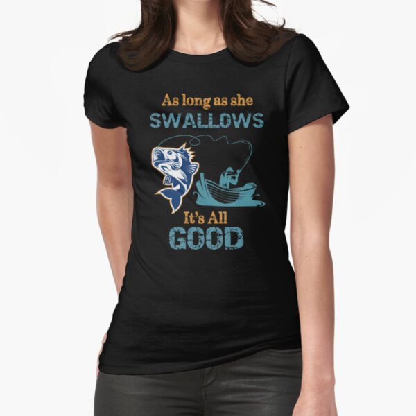 As Long as She Swallows It's All Good Funny Fishing Shirt Funny