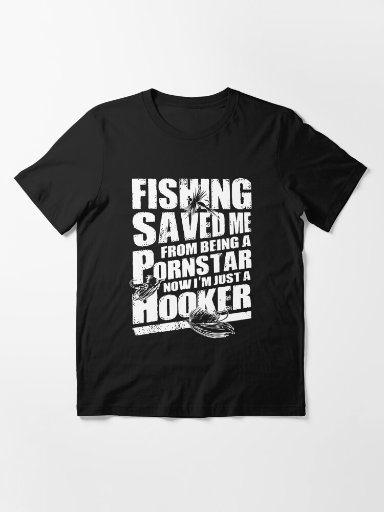 Mens Fishing Saved Me from Being A Pornstar Now Im Just A Hooker Funny T  Shirt