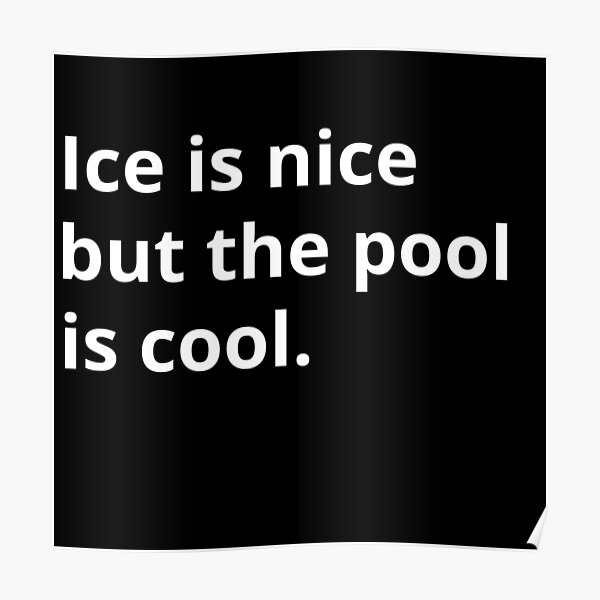 Ice is nice but the pool is cool Poster
