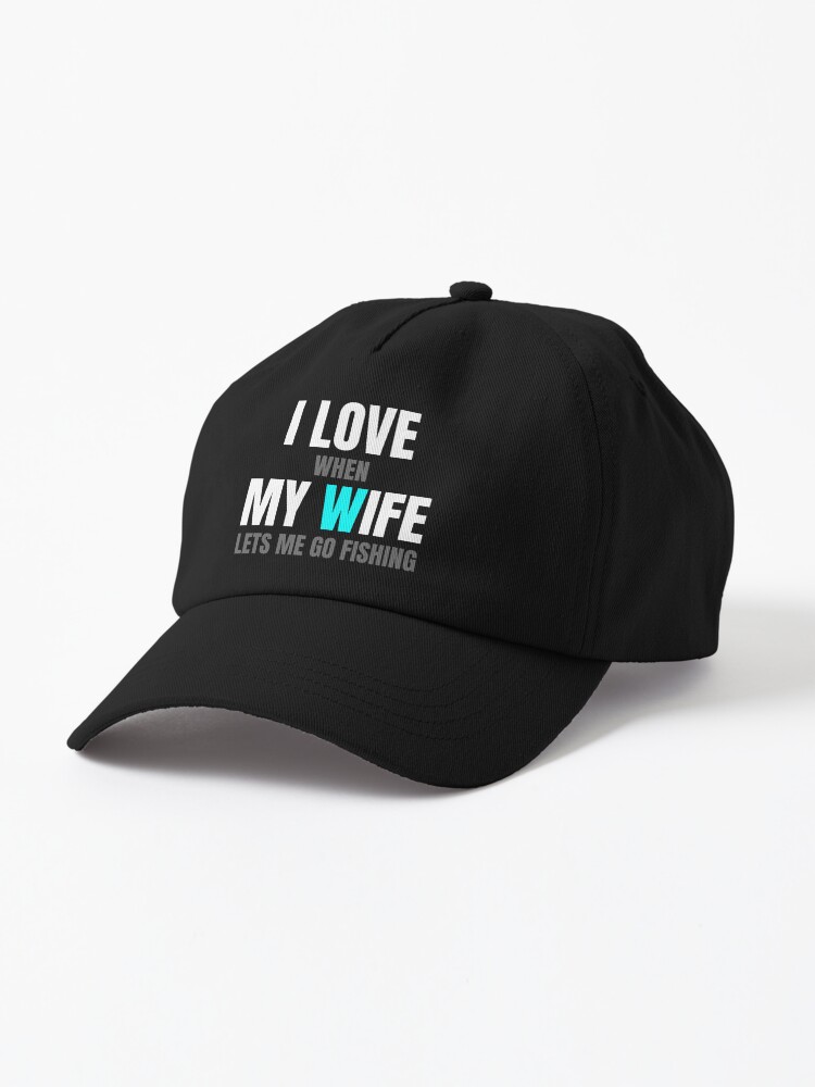 I Love My Wife When She Lets Me Go Fishing | Cap