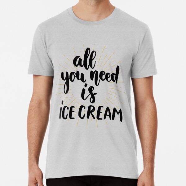 All You Need Is Ice Cream Premium T-Shirt