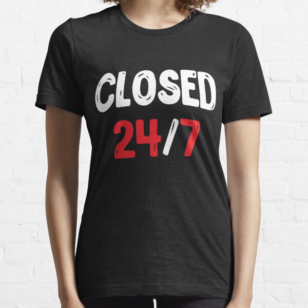 Closed 24 7 T Shirts for Sale Redbubble