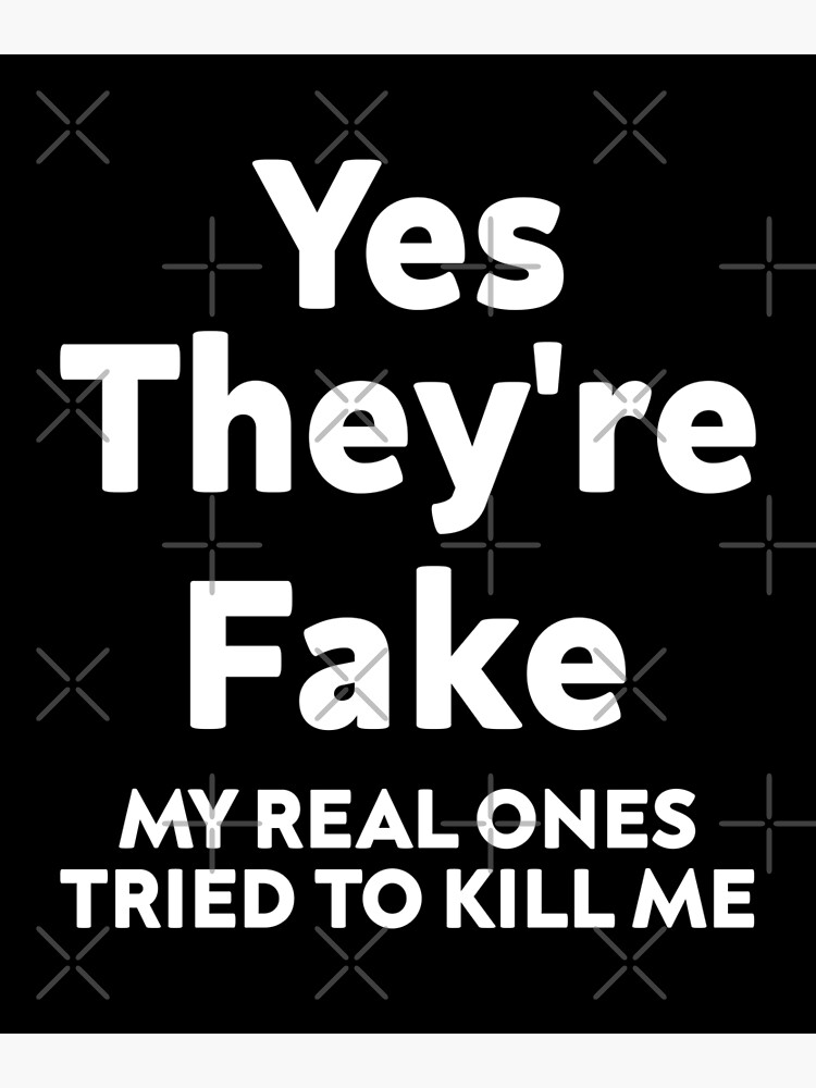 Yes They Re Fake My Real Ones Tried To Kill Me Poster For Sale By