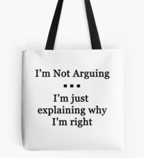 I'm Not Arguing. I'm Just Explaining Why I'm Right Tote Bag