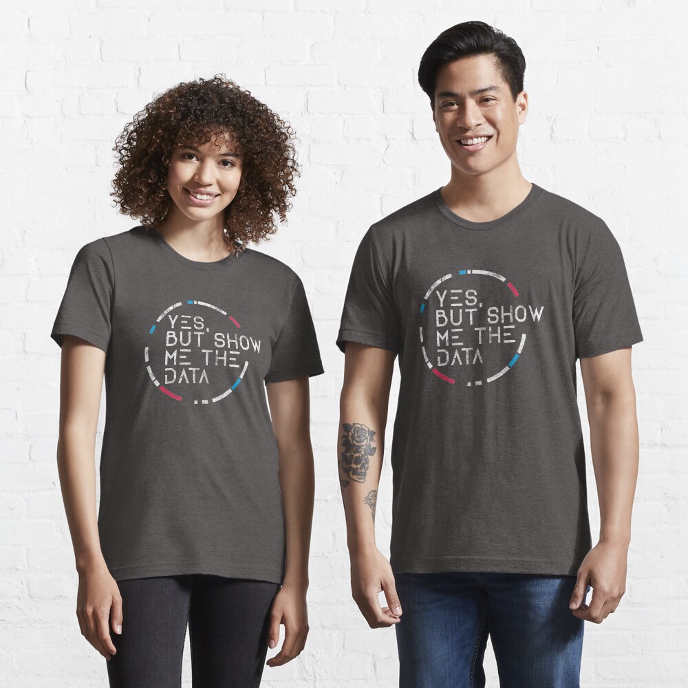 Yes, But Show Me The Data | Essential T-Shirt