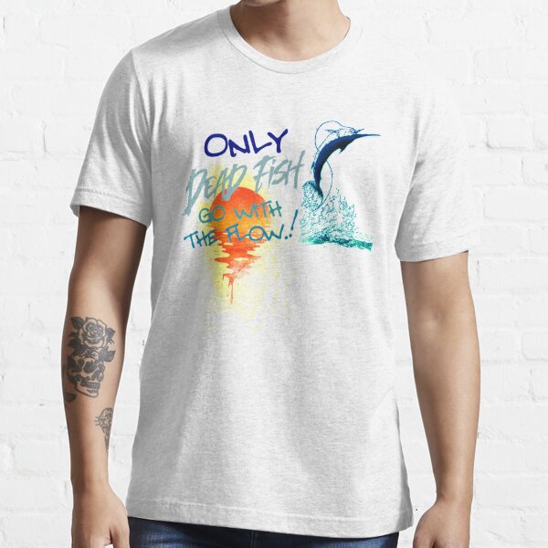 Only Dead Fish Go With The Flow Essential T-Shirt for Sale by teenarit