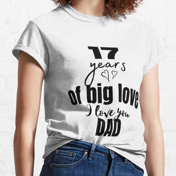 17 yrears of big love. I love you dad Classic T-Shirt