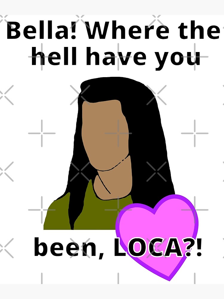 "Bella where the hell have you been loca" Poster for Sale by 305creations Redbubble