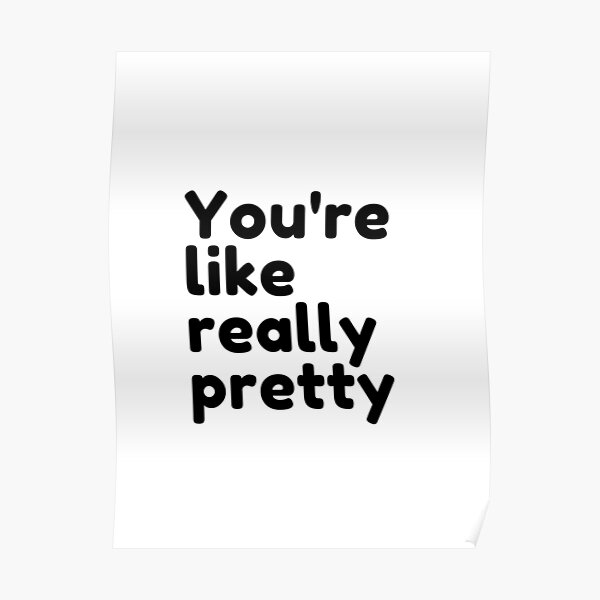 "You're Like Really Pretty" Poster for Sale by SizzleStuff Redbubble