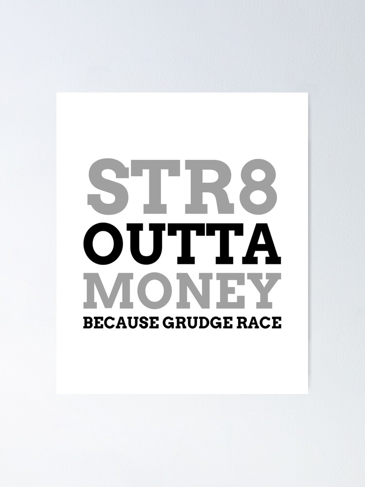 "Straight Outta Money Because Grudge Race Racing Street Racing Drag