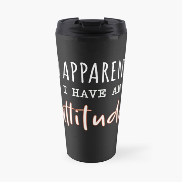 So Apparently I Have An Attitude, Funny Attitude Quote For Women. Travel Mug