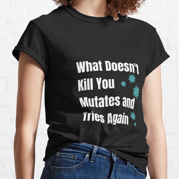 What Doesn't Kill You Mutates and Tries Again COVID Pandemic Classic T-Shirt