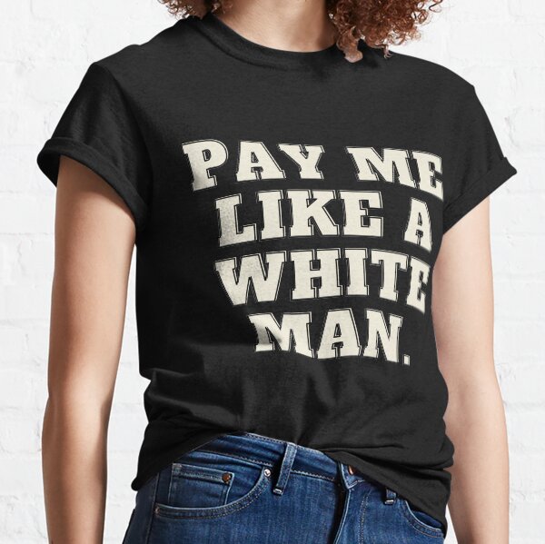 Pay me like a white man Classic T-Shirt