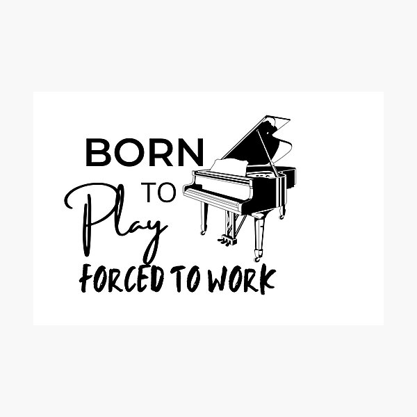 Item preview, Born to play piano, forced to work designed and sold by Inez-kemmy.