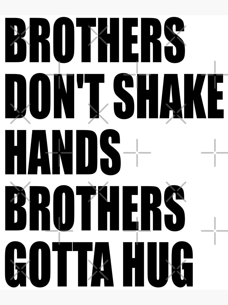 "Brothers don't shake hands, brothers gotta hug" Poster by SADYOUTH