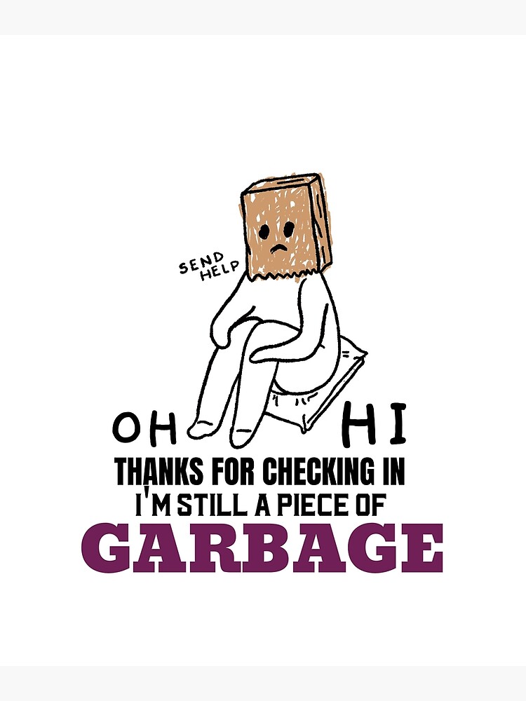 Thanks For Checking In I'm Still A Piece Of Garbage "Oh Hi Thanks For Checking In Im Still A Piece Of Garbage" Poster for