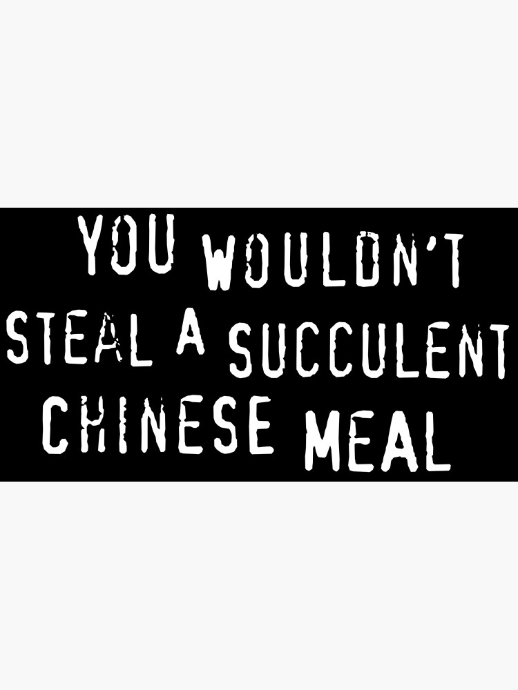 You Wouldnt Steal A Succulent Chinese Meal Text Only Meme Poster By Sticker Stacker 9664
