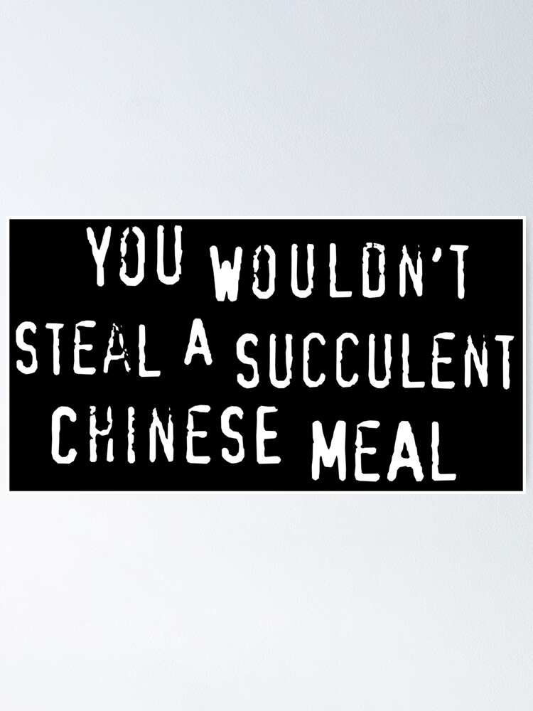 You Wouldnt Steal A Succulent Chinese Meal Text Only Meme Poster By Sticker Stacker 7741