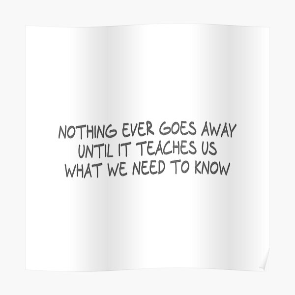 nothing-ever-goes-away-until-it-teaches-us-what-we-need-to-know