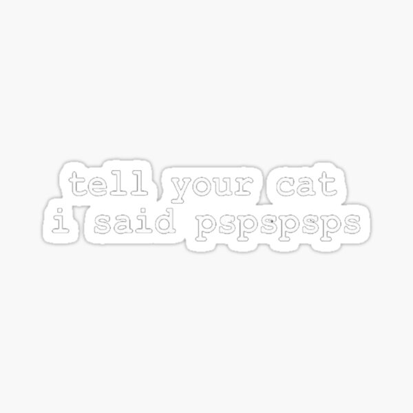 tell your cat i said pspspsps Decal Window Bumper Sticker