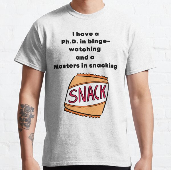 PhD in binge watching and Masters in snacking Classic T-Shirt