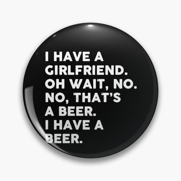 Item preview, I Have A Girlfriend. Oh Wait, No. No, That's A Beer. I Have A Beer  designed and sold by clickmostro.
