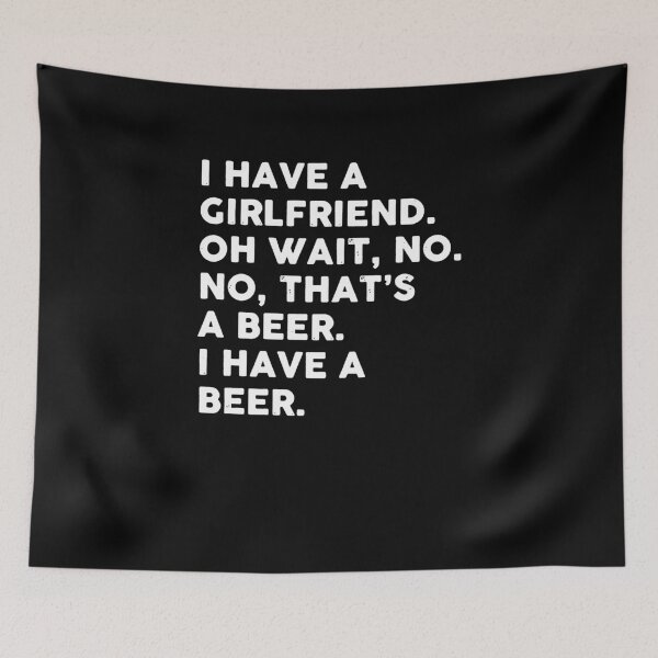 Item preview, I Have A Girlfriend. Oh Wait, No. No, That's A Beer. I Have A Beer  designed and sold by clickmostro.
