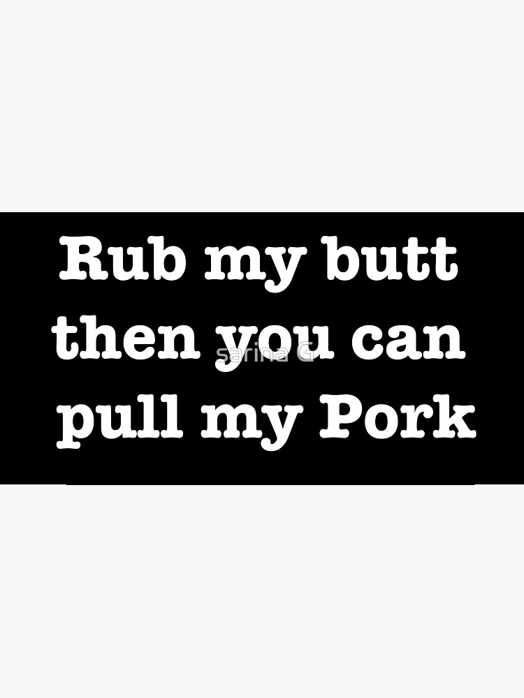 Rub My Butt Then You Can Pull My Pork Sticker For Sale By