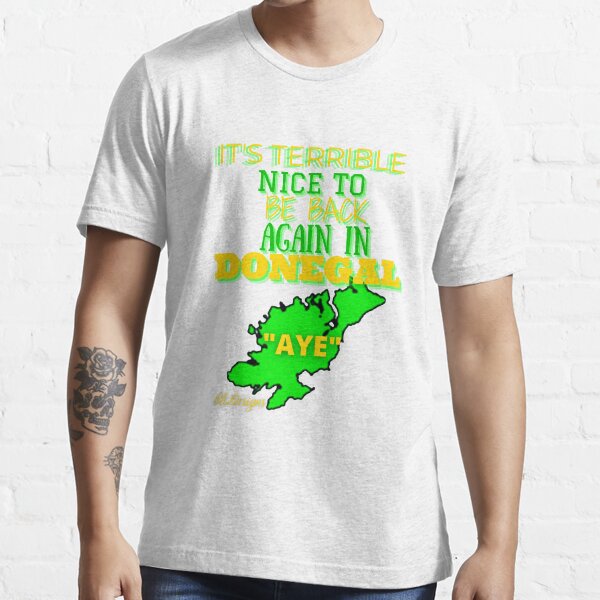 IT'S TERRIBLE NICE TO BE BACK AGAIN IN DONEGAL AYE Essential T-Shirt