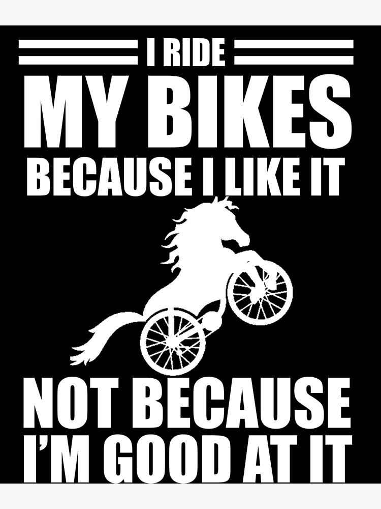 Official i ride my bikes because I like it not because I'm good at