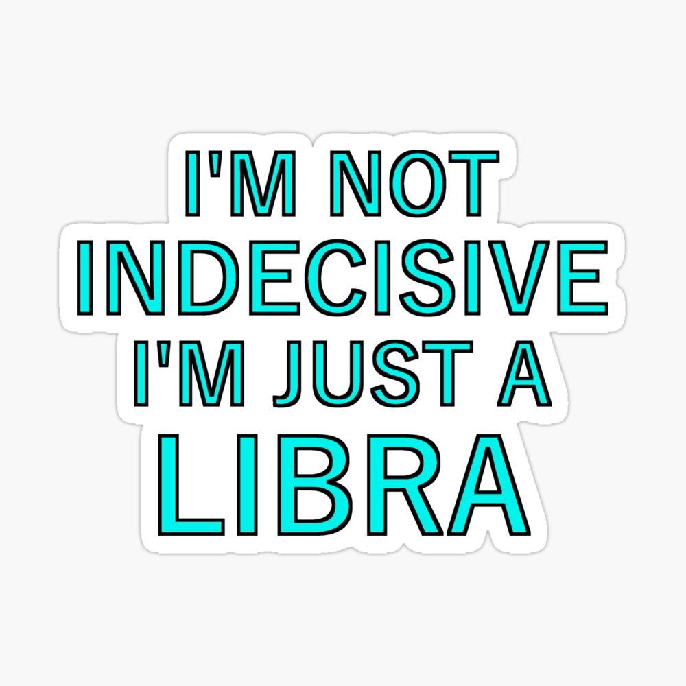 Im not indecisive Im just a Libra