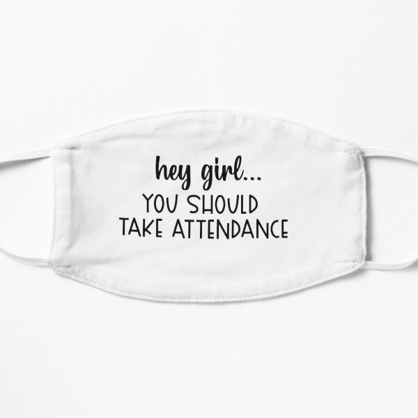 Hey Girl, You should take attendance Flat Mask