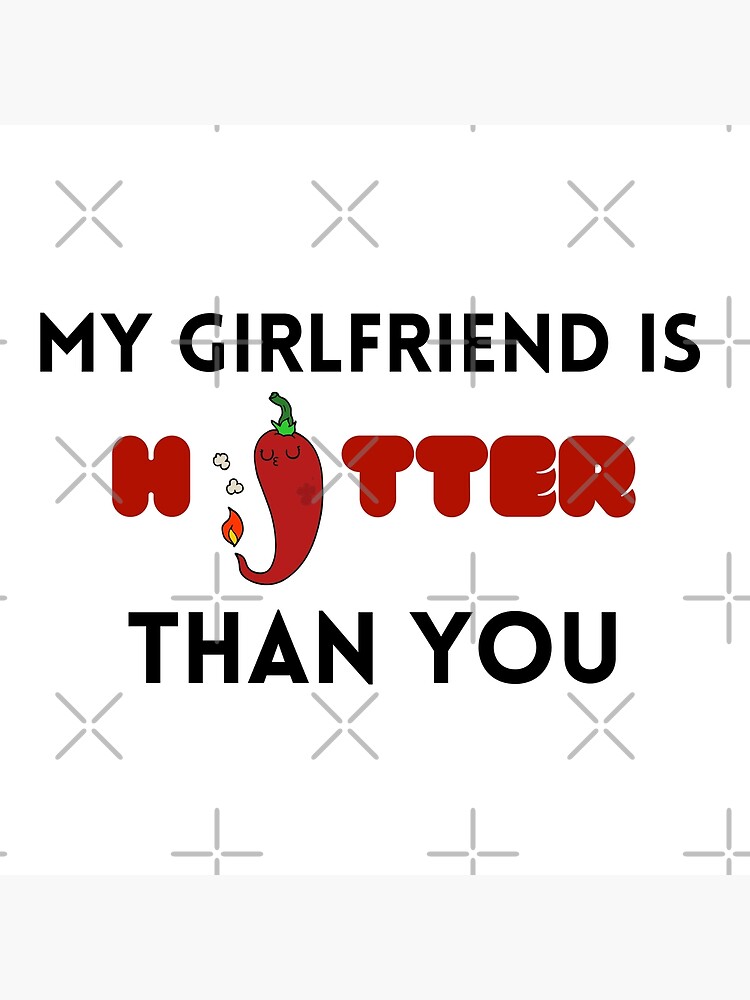 My Girlfriend Is Hotter Than You Poster For Sale By Topstyles Redbubble