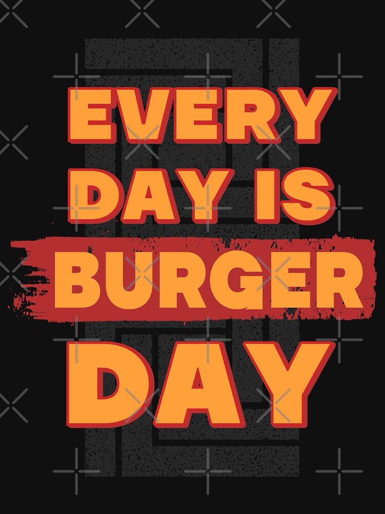 Every Day Is Burger Day Funny Fast Food Lover Quotes T Shirt By Wa Ka Ne Redbubble 