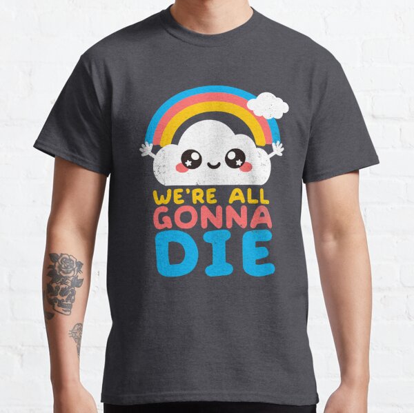 We're all gonna die Classic T-Shirt