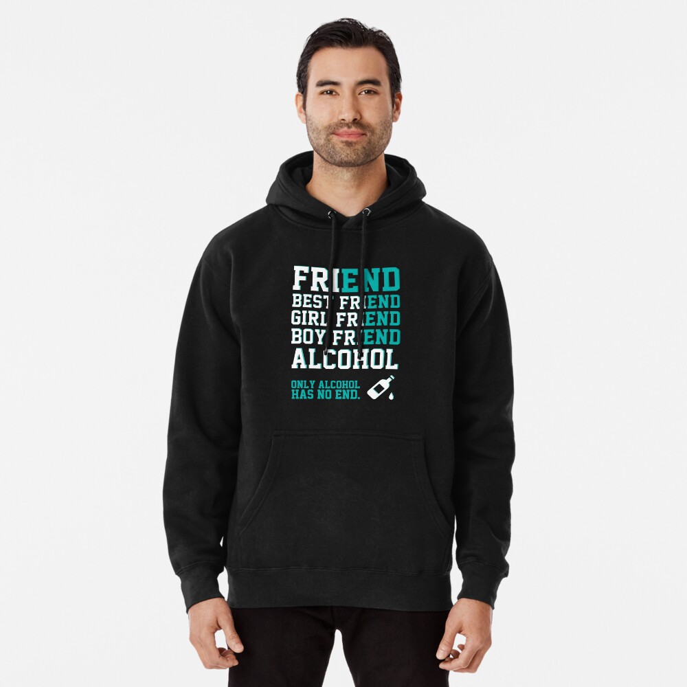 friend. Best friend. Boy friend. Girl friend. Alcohol. Only alcohol has no end. Pullover Hoodie