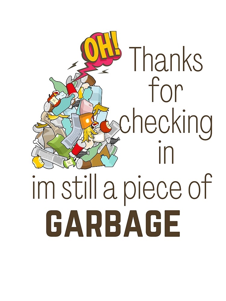 Thanks For Checking In I'm Still A Piece Of Garbage "oh hi thanks for checking in im still a piece of garbage" Poster for