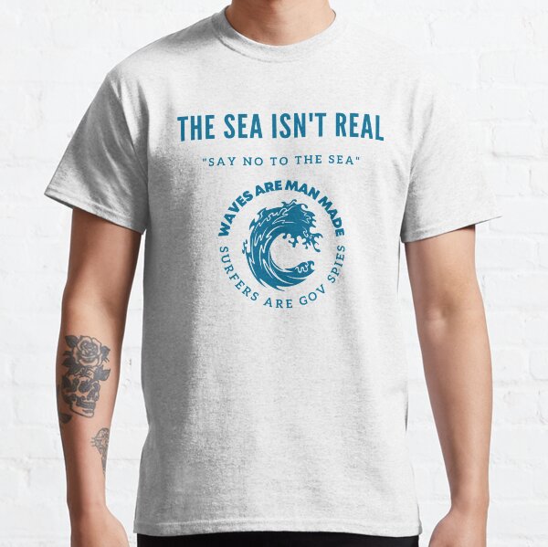 The Sea Isn't Real Say No To The Sea Classic T-Shirt